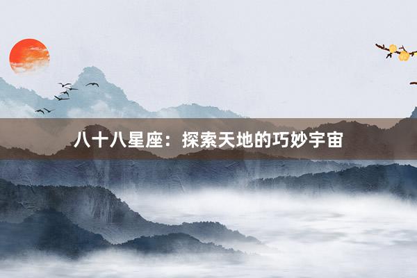 八十八星座：探索天地的巧妙宇宙