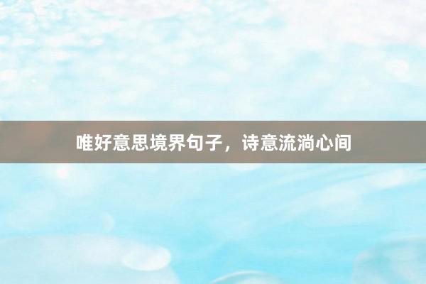唯好意思境界句子，诗意流淌心间