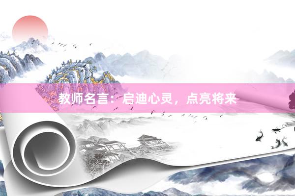 教师名言：启迪心灵，点亮将来