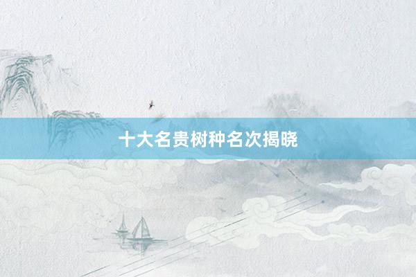 十大名贵树种名次揭晓